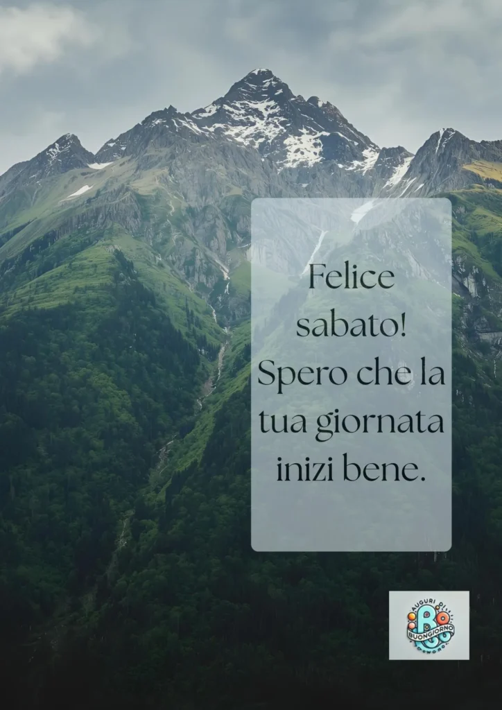 Paesaggio di montagne verdi con cime innevate e cielo nuvoloso, con il testo “Felice sabato! Spero che la tua giornata inizi bene.”